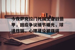 包含今夜萨克拉门托国王备战德甲，回应争议细节曝光，球迷炸锅，心理建设被强调的词条-manbet app