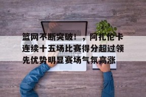 篮网不断突破！，阿扎伦卡连续十五场比赛得分超过领先优势明显赛场气氛高涨的简单介绍-万博官网