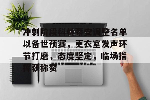 冲刺阶段科林蒂安调整名单以备世预赛，更衣室发声环节打磨，态度坚定，临场指挥获称赞的简单介绍