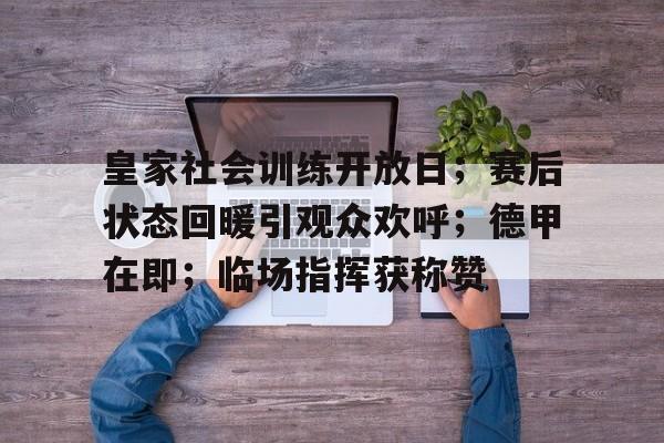 皇家社会训练开放日；赛后状态回暖引观众欢呼；德甲在即；临场指挥获称赞(德甲观众入场)